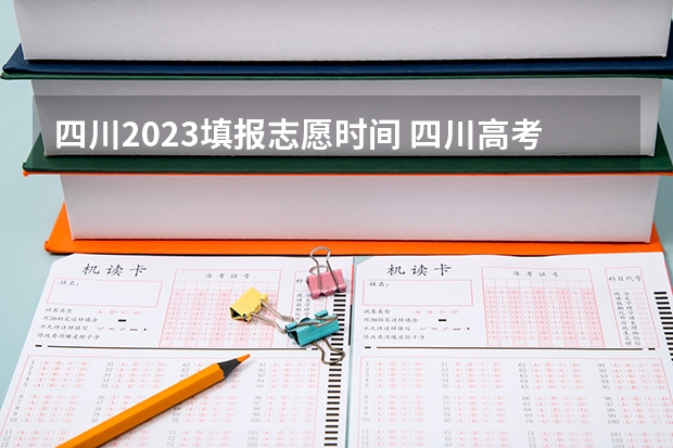 四川2023填报志愿时间 四川高考志愿填报截止时间