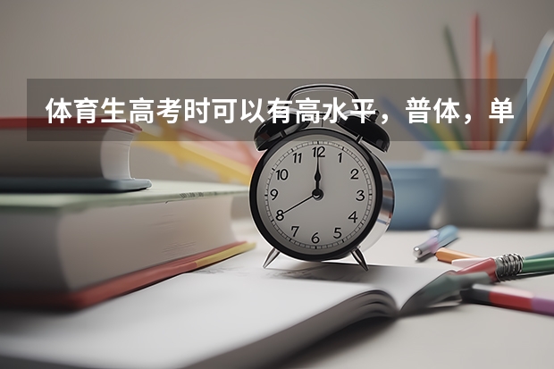 体育生高考时可以有高水平，普体，单招。有什么区别？我想考普体，但我是文科，高考信息表应该怎么填