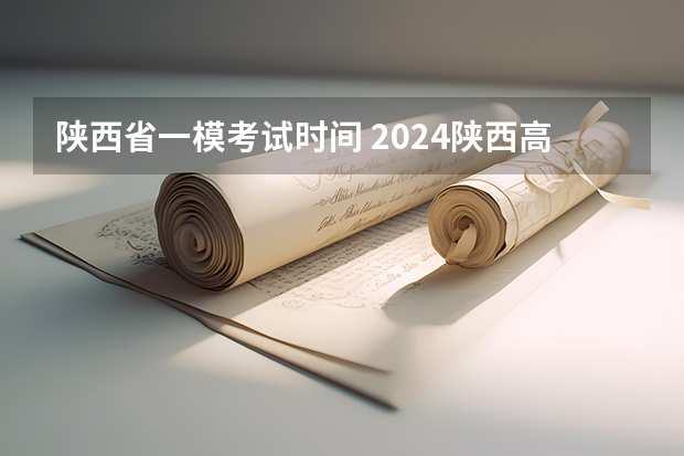 陕西省一模考试时间 2024陕西高考报名时间