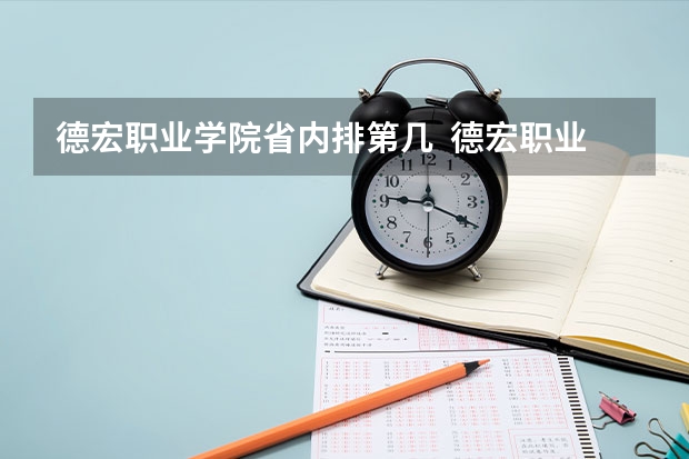 德宏职业学院省内排第几  德宏职业学院王牌专业是哪些