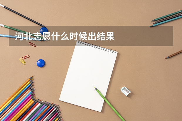 河北志愿什么时候出结果