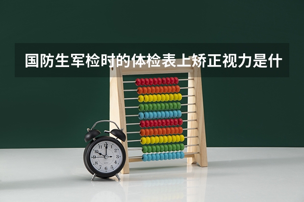 国防生军检时的体检表上矫正视力是什么意思？