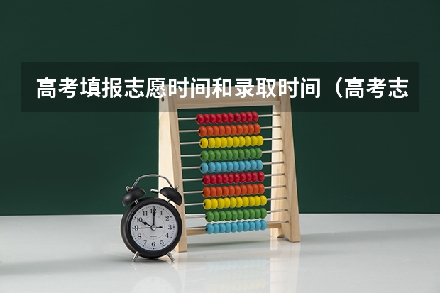 高考填报志愿时间和录取时间（高考志愿填报时间限制？）