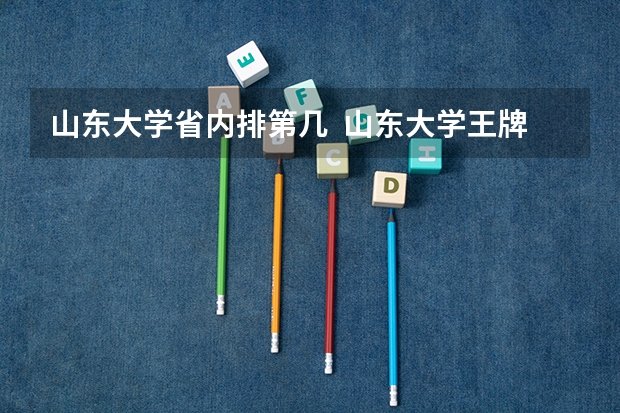 山东大学省内排第几  山东大学王牌专业是哪些
