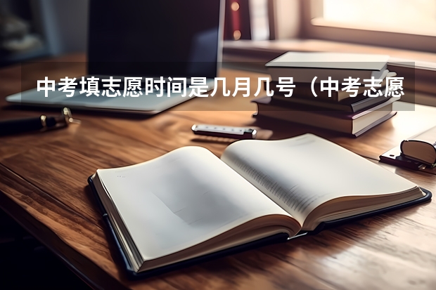 中考填志愿时间是几月几号（中考志愿填报顺序）