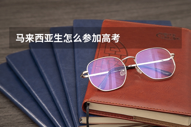马来西亚生怎么参加高考