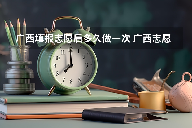 广西填报志愿后多久做一次 广西志愿填报时间和截止时间