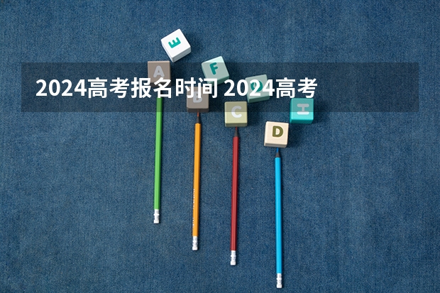 2024高考报名时间 2024高考报考时间