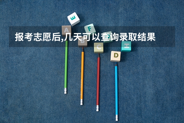 报考志愿后,几天可以查询录取结果 报志愿后几天知道被录取？