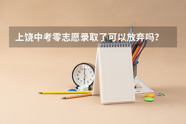 上饶中考零志愿录取了可以放弃吗？