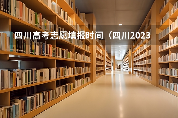 四川高考志愿填报时间（四川2023高考志愿填报时间）