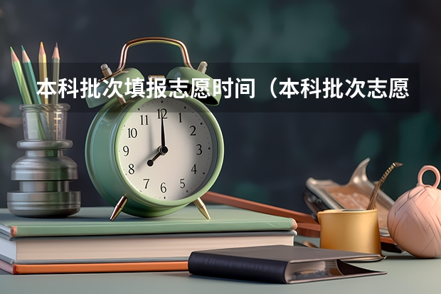 本科批次填报志愿时间（本科批次志愿填报时间）