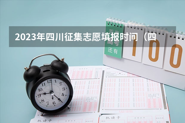 2023年四川征集志愿填报时间（四川高考志愿填报截止时间）