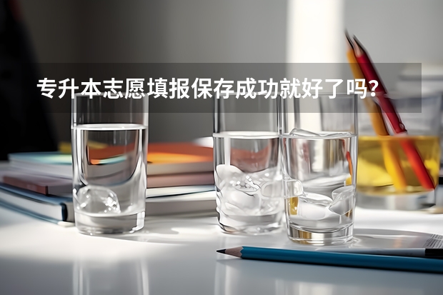 专升本志愿填报保存成功就好了吗？
