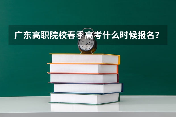 广东高职院校春季高考什么时候报名？