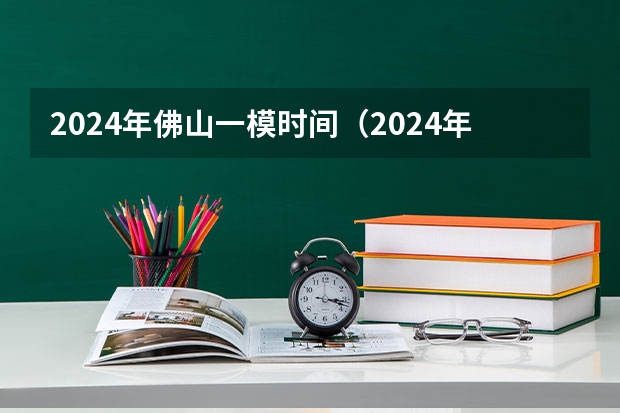 2024年佛山一模时间（2024年高考一模考试时间）