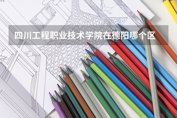 四川工程职业技术学院在德阳哪个区