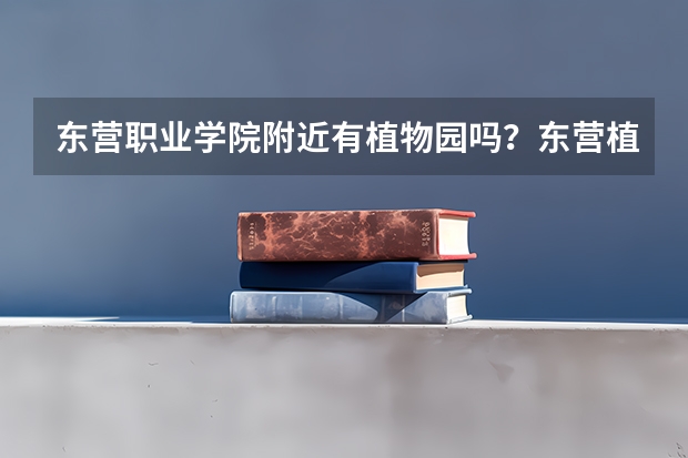 东营职业学院附近有植物园吗？东营植物园在哪里啊！？