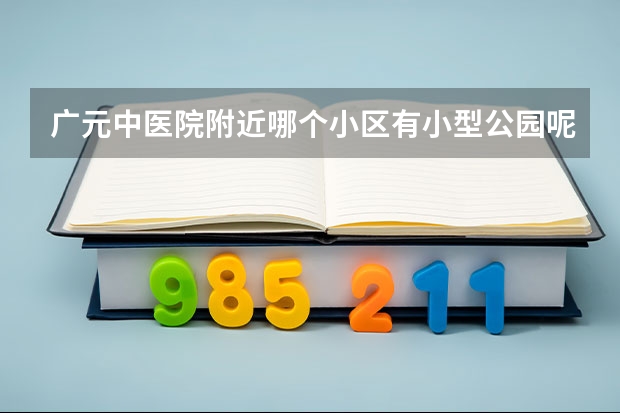 广元中医院附近哪个小区有小型公园呢