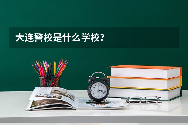 大连警校是什么学校？