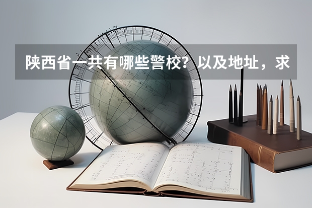 陕西省一共有哪些警校？以及地址，求详细信息！