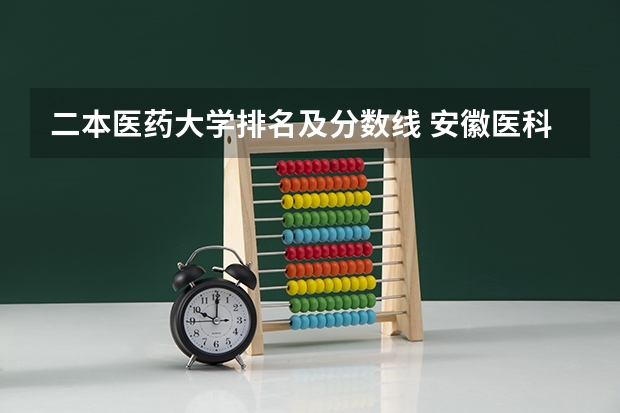 二本医药大学排名及分数线 安徽医科大学二本专业录取分数线