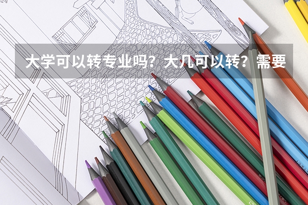大学可以转专业吗？大几可以转？需要什么条件吗？