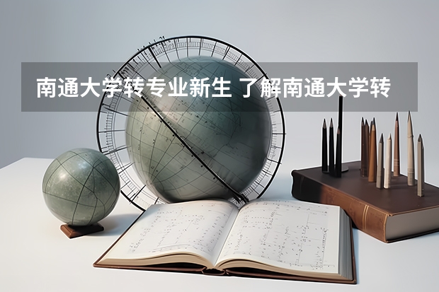 南通大学转专业新生 了解南通大学转专业的请进！？！！
