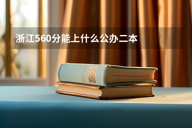 浙江560分能上什么公办二本