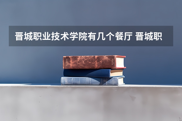 晋城职业技术学院有几个餐厅 晋城职业技术学院在哪儿？
