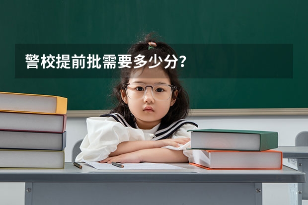 警校提前批需要多少分？