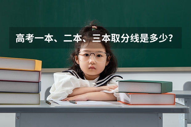 高考一本、二本、三本取分线是多少？