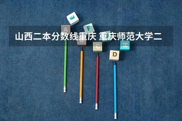 山西二本分数线重庆 重庆师范大学二本录取分数线