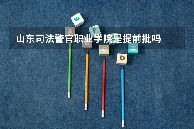 山东司法警官职业学院是提前批吗