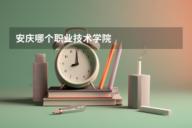 安庆哪个职业技术学院