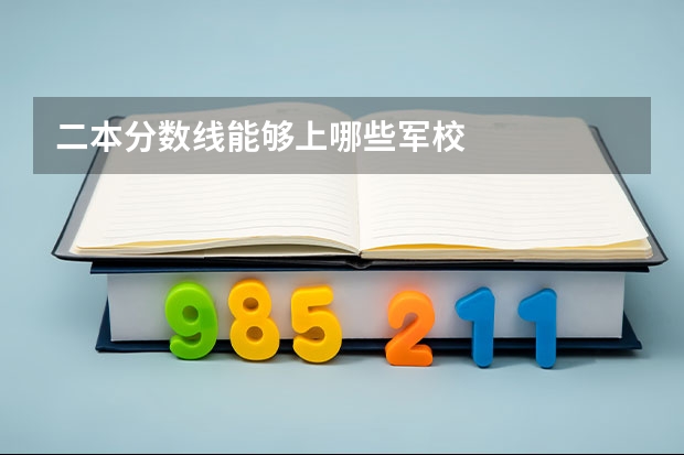 二本分数线能够上哪些军校