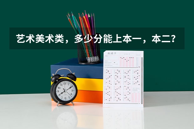 艺术美术类，多少分能上本一，本二？