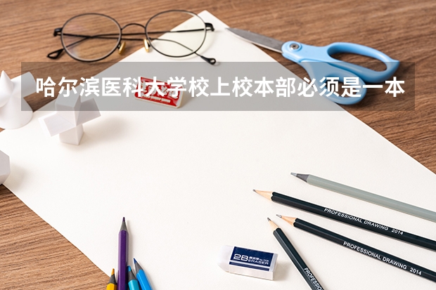 哈尔滨医科大学校上校本部必须是一本吗