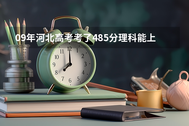 09年河北高考考了485分理科能上什么大学?