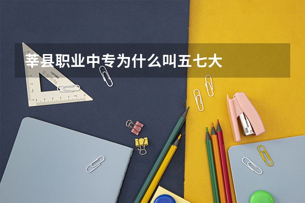 莘县职业中专为什么叫五七大