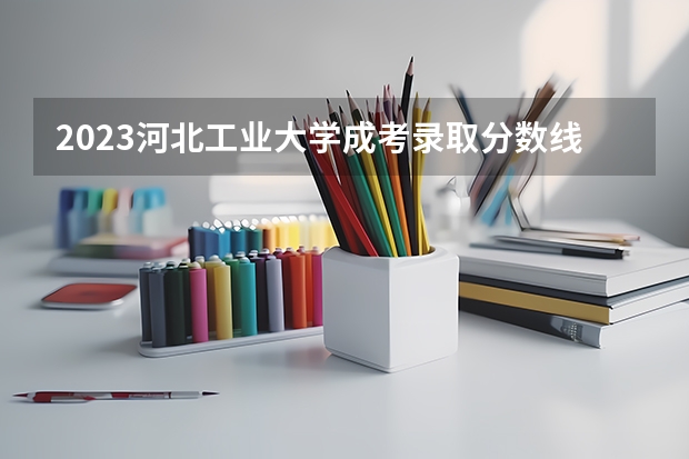 2023河北工业大学成考录取分数线 河北工业大学成考专升本录取分数线