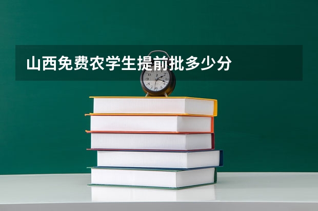 山西免费农学生提前批多少分