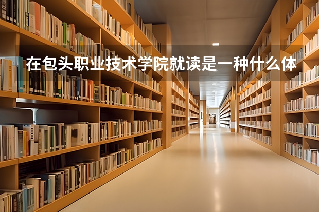 在包头职业技术学院就读是一种什么体验？
