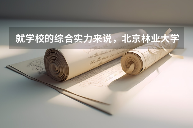 就学校的综合实力来说，北京林业大学和北京科技大学那个比较好？ 林学专业的专业排名