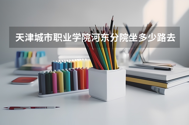 天津城市职业学院河东分院坐多少路去东站