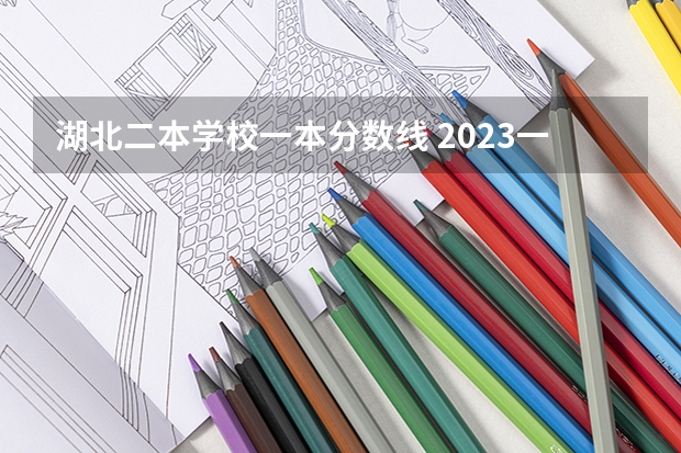 湖北二本学校一本分数线 2023一本二本三本的分数线湖北