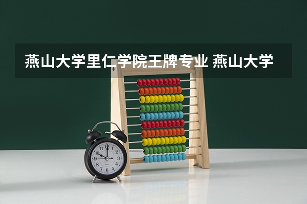 燕山大学里仁学院王牌专业 燕山大学里仁学院专业排名