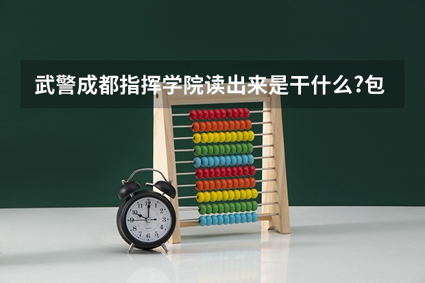 武警成都指挥学院读出来是干什么?包分配么?在这里读前途大么?就各为解答一下,感觉不尽