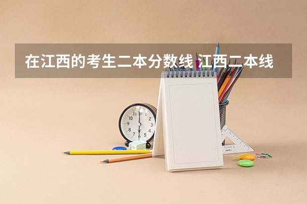 在江西的考生二本分数线 江西二本线分数线2023