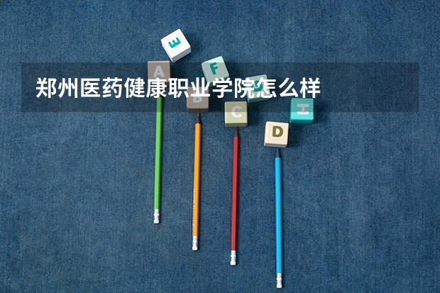 郑州医药健康职业学院怎么样
